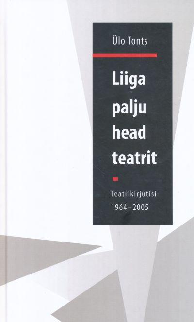 LIIGA PALJU HEAD TEATRIT. TEATRIKIRJUTISI 1964-2005