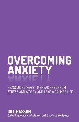 OVERCOMING ANXIETY - REASSURING WAYS TO BREAK FREE FROM STRESS AND WORRY AND LEAD A CALMER LIFE