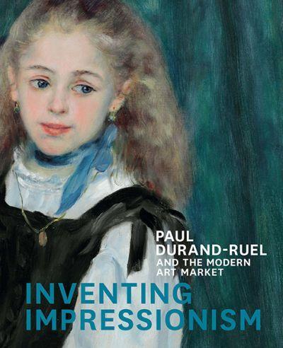 INVENTING IMPRESSIONISM: PAUL DURAND-RUEL AND THE MODERN ART MARKET