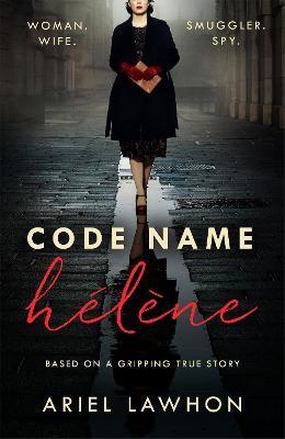 CODE NAME HELENE : INSPIRED BY THE GRIPPING TRUE STORY OF WORLD WAR 2 SPY NANCY WAKE