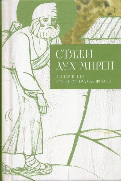 СТЯЖИ ДУХ МИРЕН. НАСТАВЛЕНИЯ ПРП. СЕРАФИМА САРОВСКОГО