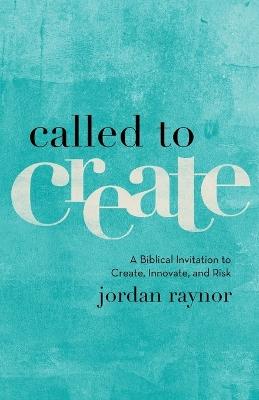 Called to Create - A Biblical Invitation to Create, Innovate, and Risk