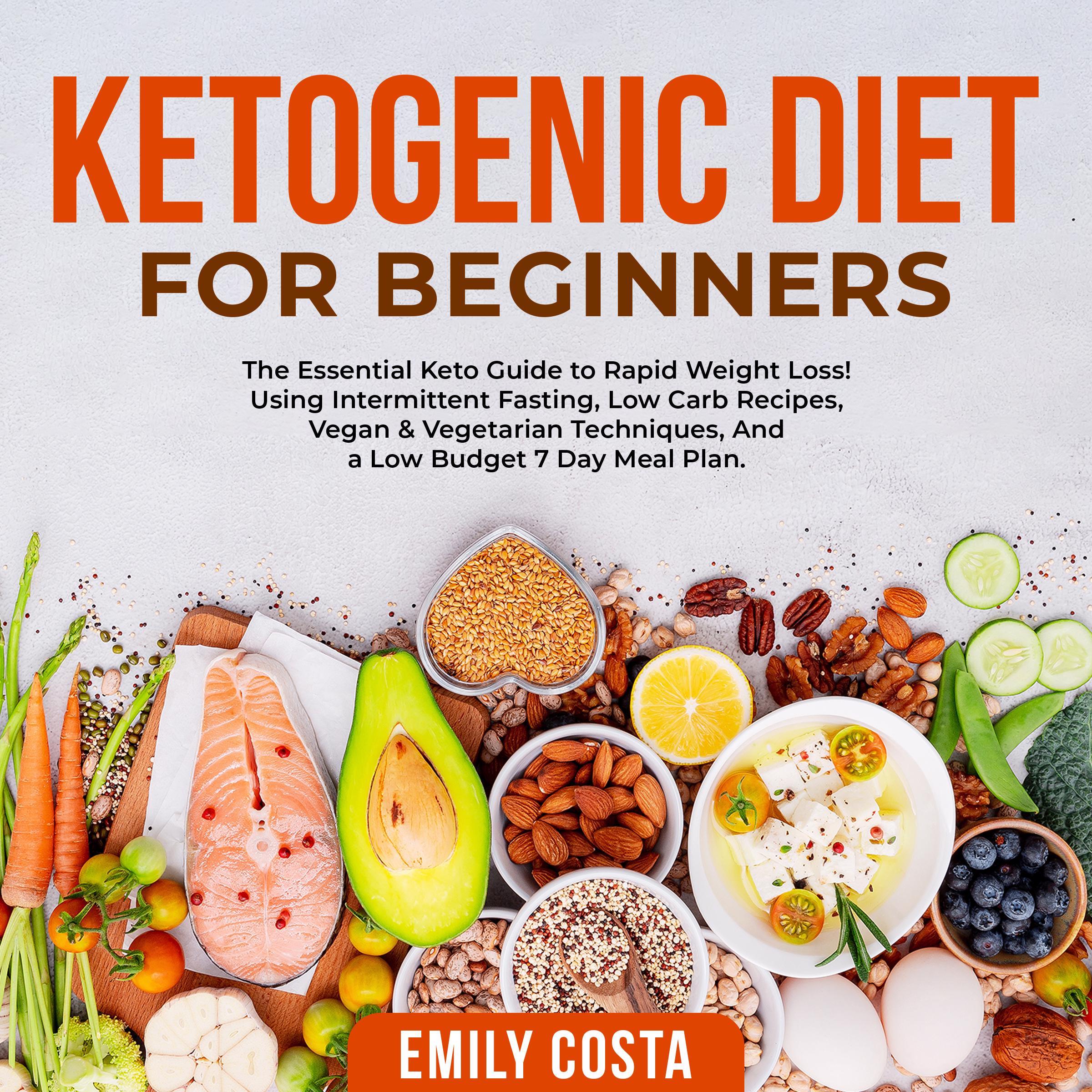 Ketogenic Diet for Beginners: The Essential Keto Guide to Rapid Weight Loss! Using Intermittent Fasting, Low Carb Recipes, Vegan & Vegetarian Techniques, And a Low Budget 7 Day Meal Plan.