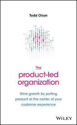 PRODUCT-LED ORGANIZATION - DRIVE GROWTH BY PUTTING PRODUCT AT THE CENTER OF YOUR CUSTOMER EXPERIENCE