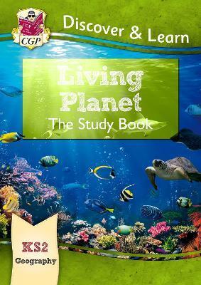 KS2 DISCOVER & LEARN: GEOGRAPHY - LIVING PLANET STUDY BOOK: IDEAL FOR CATCHING UP AT HOME