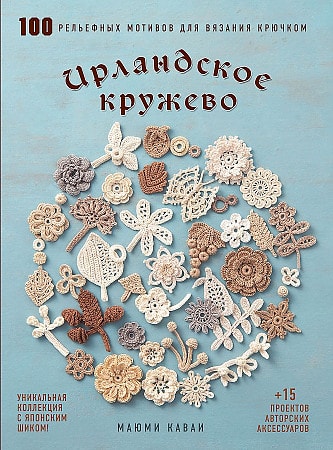Ирландское кружево. 100 рельефных мотивов для вязания крючком. Уникальная