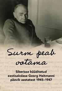 Surm peab ootama. Siberisse küüditatud eestisakslase Georg Heitmanni päevik aastatest 1945-1947