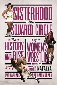 SISTERHOOD OF THE SQUARED CIRCLE: THE HISTORY AND OF WOMEN'S WRESTLING