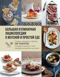 Большая кулинарная энциклопедия о вкусной и простой еде. Советы, техники и более 200 