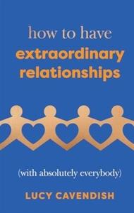 How to Have Extraordinary Relationships (With Absolutely Everybody