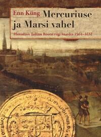 MERCURIUSE JA MARSI VAHEL. HANSALINN TALLINN ROOTSI RIIGI HAARDES.1561–1632