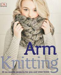ARM KNITTING: 30 NO-NEEDLE PROJECTS FOR YOU AND YOUR HOME