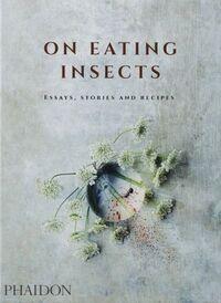 ON EATING INSECTS: ESSAYS, STORIES AND RECIPES