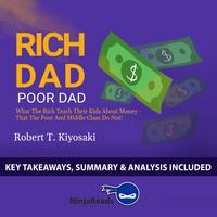 Rich Dad Poor Dad: What the Rich Teach Their Kids About Money - That the Poor and Middle Class Do Not! by Robert T. Kiyosaki: Key Takeaways, Summary & Analysis Included