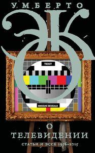 О телевидении.
 Статьи и эссе 1956–2015