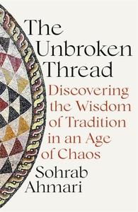 UNBROKEN THREAD: DISCOVERING THE WISDOM OF TRADITION IN AN AGE OF CHAOS