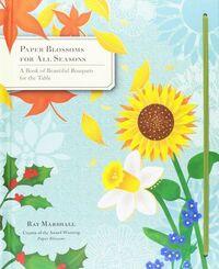 PAPER BLOSSOMS FOR ALL SEASONS: A BOOK OF BEAUTIFUL BOUQUETS FOR THE TABLE