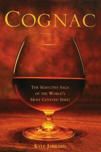 COGNAC: THE SEDUCTIVE SAGA OF THE WORLD'S MOST COVETED SPIRIT