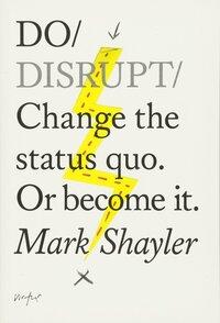 DO DISRUPT. CHANGE THE STATUS QUO OR BECOME IT