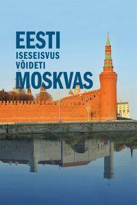 Eesti iseseisvus võideti Moskvas