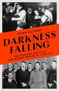 DARKNESS FALLING: THE STRANGE DEATH OF THE WEIMAR REPUBLIC, 1930-33