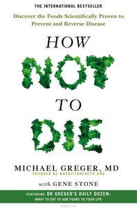 How Not to Die: Discover The Foods Scientificallyproven to Prevent and Reverse Disease