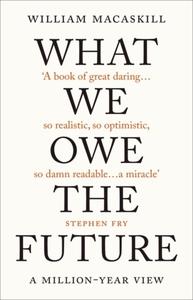 WHAT WE OWE THE FUTURE: A MILLION-YEAR VIEW